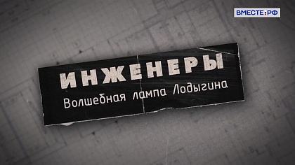  Инженеры. Волшебная лампа Лодыгина 