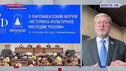 Сказано в Сенате. Константин Косачев. Итоги X Парламентского форума «Историко-культурное наследие России»