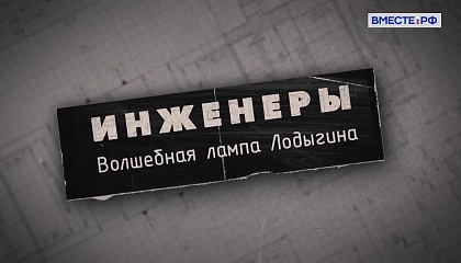  Инженеры. Волшебная лампа Лодыгина 
