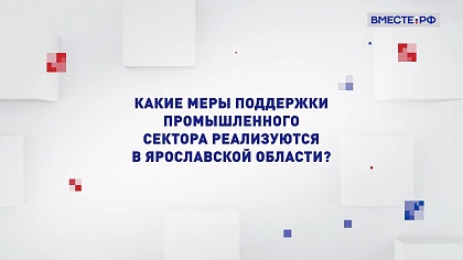 Два мнения. Какие меры поддержки промышленного сектора реализуются в Ярославской области?