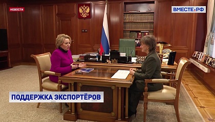 Матвиенко высоко оценила работу главы Российского экспортного центра по продвижению нашей продукции на внешние рынки